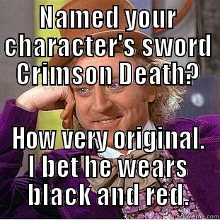 NAMED YOUR CHARACTER'S SWORD CRIMSON DEATH? HOW VERY ORIGINAL. I BET HE WEARS BLACK AND RED. Condescending Wonka