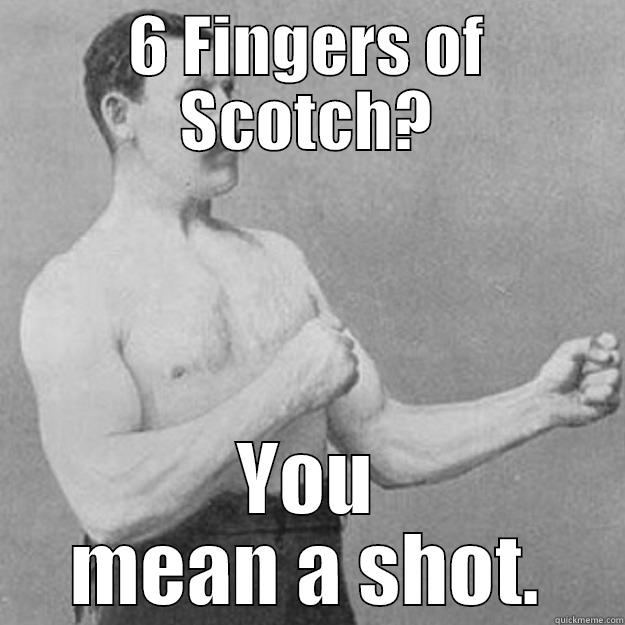 6 FINGERS OF SCOTCH? YOU MEAN A SHOT. overly manly man