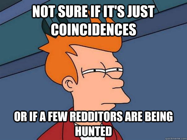 Not sure if it's just coincidences Or if a few redditors are being hunted  Futurama Fry