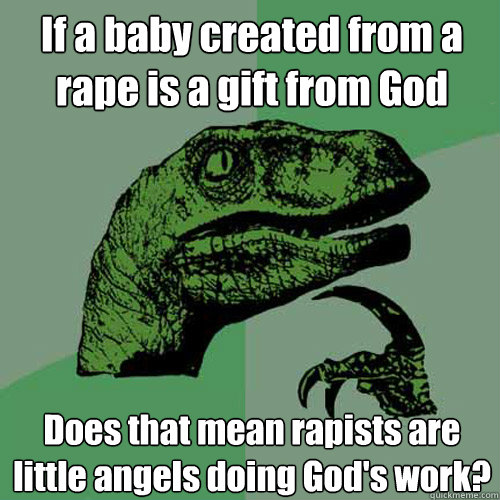 If a baby created from a rape is a gift from God Does that mean rapists are little angels doing God's work? - If a baby created from a rape is a gift from God Does that mean rapists are little angels doing God's work?  Philosoraptor