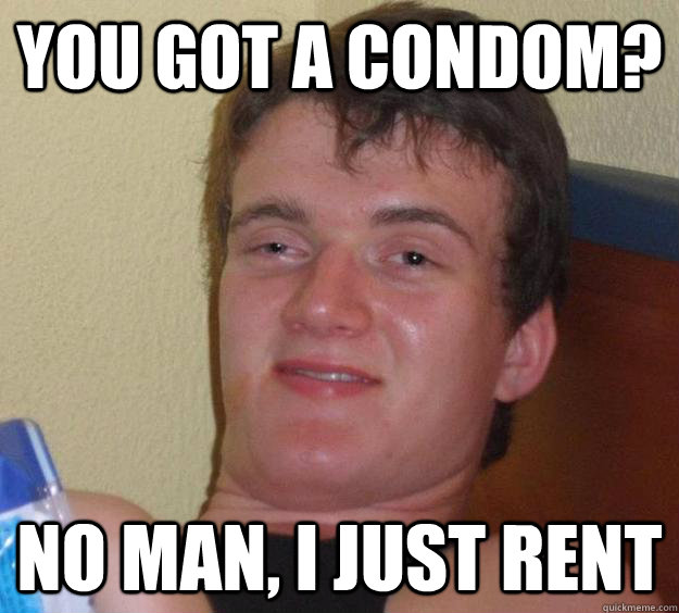 You got a condom? No man, I just rent  10 Guy