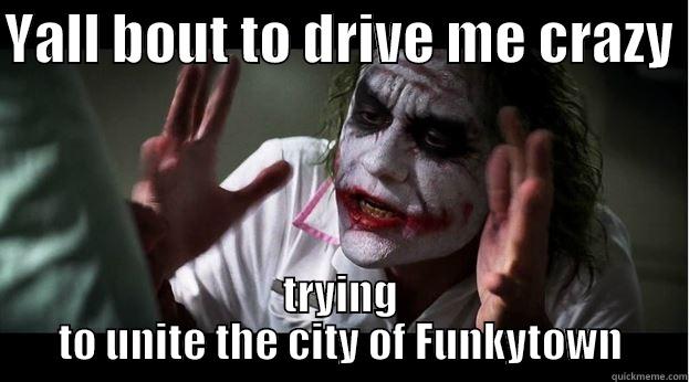 YALL BOUT TO DRIVE ME CRAZY  TRYING TO UNITE THE CITY OF FUNKYTOWN Joker Mind Loss