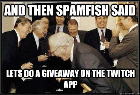 and then spamfish said Lets do a giveaway on the Twitch app   And then they said