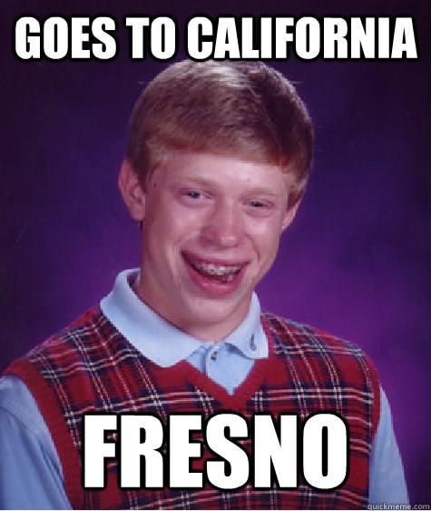 Goes to California Fresno - Goes to California Fresno  Bad Luck Brian