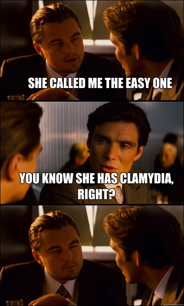 She called me the easy one You know she has Clamydia, right?  - She called me the easy one You know she has Clamydia, right?   Inception