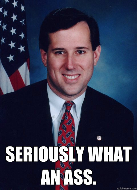  Seriously what an ass.   Scumbag Santorum