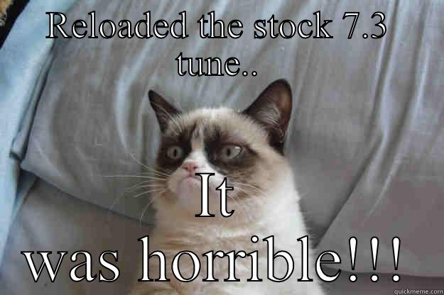 RELOADED THE STOCK 7.3 TUNE.. IT WAS HORRIBLE!!! Grumpy Cat