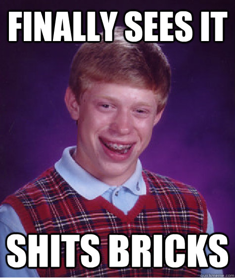 Finally sees it Shits bricks  Bad Luck Brian