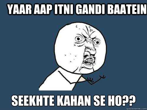 yaar aap itni gandi baatein  seekhte kahan se ho??
 - yaar aap itni gandi baatein  seekhte kahan se ho??
  Y U No