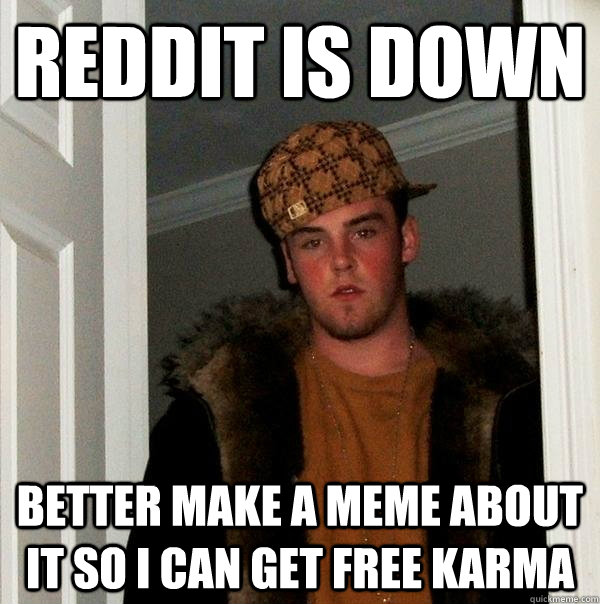 Reddit is down better make a meme about it so i can get free karma  Scumbag Steve