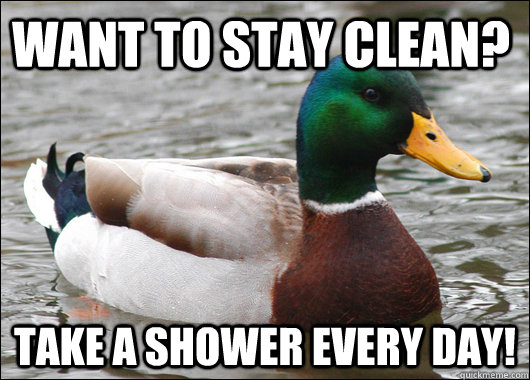 Want to stay clean? Take a shower every day! - Want to stay clean? Take a shower every day!  Actual Advice Mallard