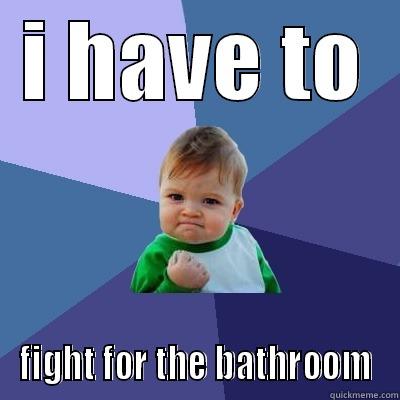 I HAVE TO FIGHT FOR THE BATHROOM Success Kid