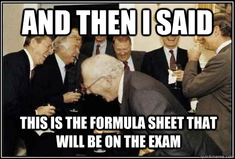 and then i said This is the formula sheet that will be on the exam   And then they said