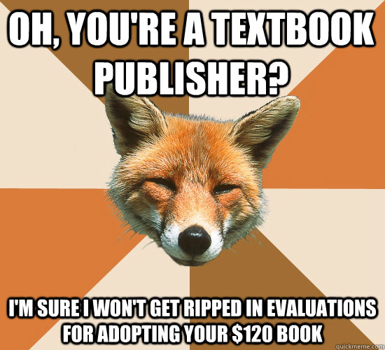 oh, you're a textbook publisher? I'm sure I won't get ripped in evaluations for adopting your $120 book  Condescending Fox