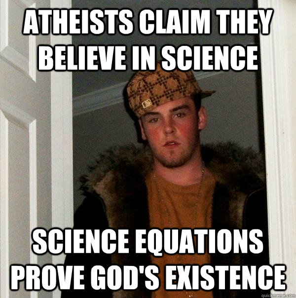 Atheists claim they believe in science Science equations prove God's existence - Atheists claim they believe in science Science equations prove God's existence  Scumbag Steve