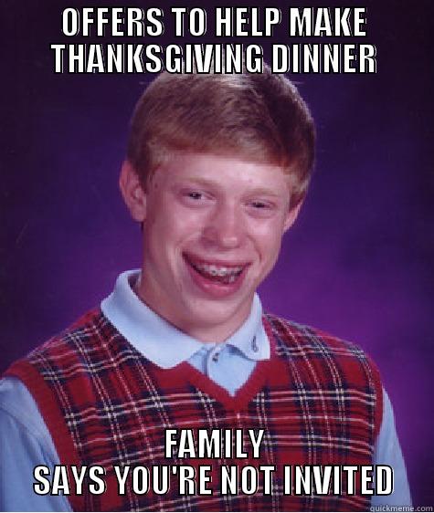 OFFERS TO HELP MAKE THANKSGIVING DINNER FAMILY SAYS YOU'RE NOT INVITED Bad Luck Brian