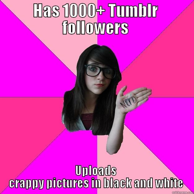 HAS 1000+ TUMBLR FOLLOWERS UPLOADS CRAPPY PICTURES IN BLACK AND WHITE Idiot Nerd Girl