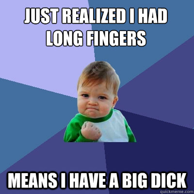 just realized I had long fingers means i have a big dick - just realized I had long fingers means i have a big dick  Success Kid