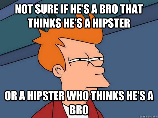 not sure if he's a bro that thinks he's a hipster  or a hipster who thinks he's a bro  Colorblind Futurama Fry