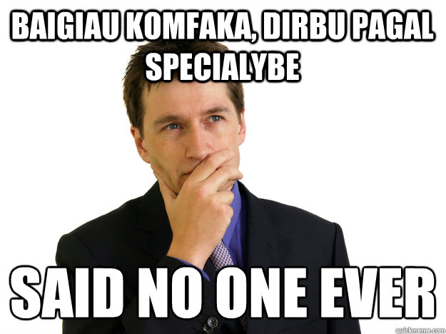 Baigiau komfaka, dirbu pagal specialybe said no one ever
  Said No One