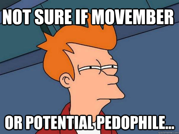 Not sure if movember  Or potential pedophile...  Futurama Fry