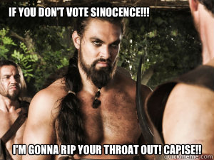 if you don't vote sinocence!!! I'm gonna rip your throat out! Capise!! - if you don't vote sinocence!!! I'm gonna rip your throat out! Capise!!  Khal Drogo