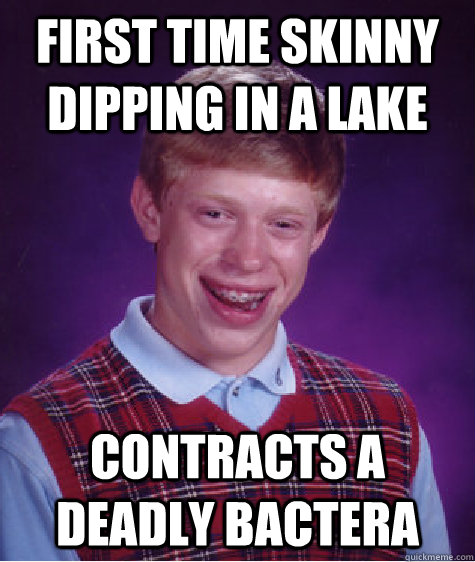 First time skinny dipping in a lake contracts a deadly bactera  Bad Luck Brian