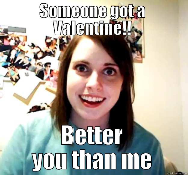 SOMEONE GOT A VALENTINE!! BETTER YOU THAN ME Overly Attached Girlfriend