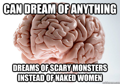 Can dream of anything Dreams of scary monsters instead of naked women  Scumbag Brain