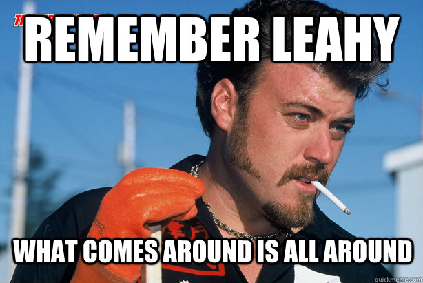 Remember Leahy What comes around is all around  Ricky Trailer Park Boys