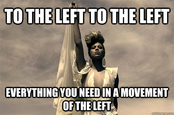 to the left to the left everything you need in a movement of the left  Left Wing Beyonce