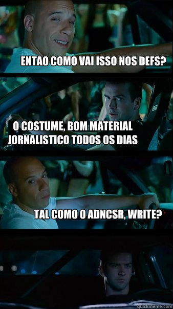 entao como vai isso nos defs? O costume, bom material jornalistico todos os dias Tal como o adncsr, write?  Fast and Furious