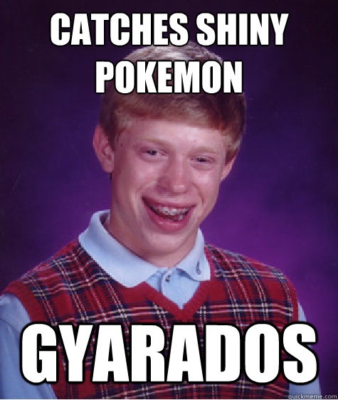 Catches shiny pokemon gyarados  Bad Luck Brian