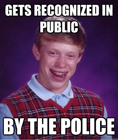 Gets recognized in public by the police  Bad Luck Brian