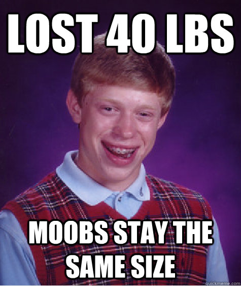 Lost 40 lbs moobs stay the same size - Lost 40 lbs moobs stay the same size  Misc