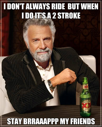 I don'T ALWAYS RIDE  BUT WHEN I DO IT'S A 2 STROKE STAY BRRAAAPPP MY FRIENDS  Dos Equis man