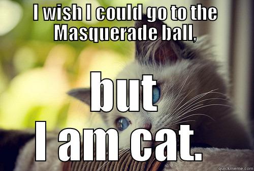 I WISH I COULD GO TO THE MASQUERADE BALL, BUT I AM CAT.  First World Problems Cat