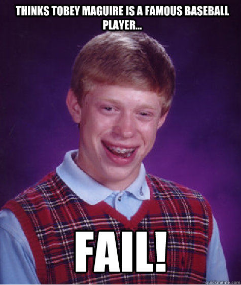 Thinks Tobey Maguire is a famous baseball player... fail!  Bad Luck Brian