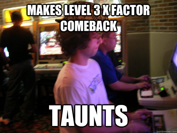 Makes Level 3 X factor comeback Taunts   Scumbag Fighting Game Player