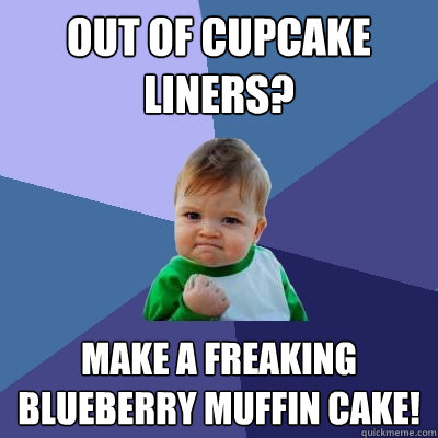 Out of cupcake liners?  MAKE A FREAKING BLUEBERRY MUFFIN CAKE!   Success Kid