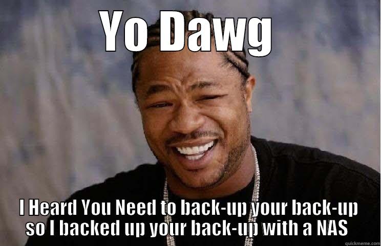 YO DAWG I HEARD YOU NEED TO BACK-UP YOUR BACK-UP SO I BACKED UP YOUR BACK-UP WITH A NAS  Misc