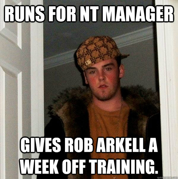 Runs for NT Manager Gives Rob Arkell a week off training. - Runs for NT Manager Gives Rob Arkell a week off training.  Scumbag Steve