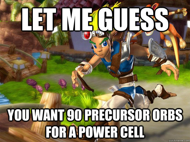 let me guess  you want 90 precursor orbs for a power cell  jak and daxter