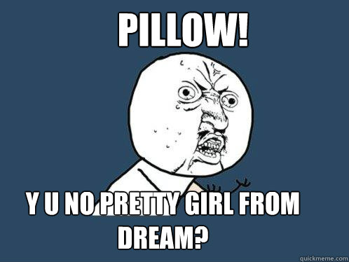 Pillow! y u no pretty girl from dream?   Y U No