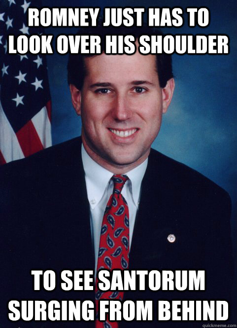 Romney just has to look over his shoulder To see Santorum surging from behind - Romney just has to look over his shoulder To see Santorum surging from behind  Scumbag Santorum