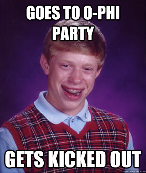 Goes to O-Phi Party Gets Kicked out  Bad Luck Brian