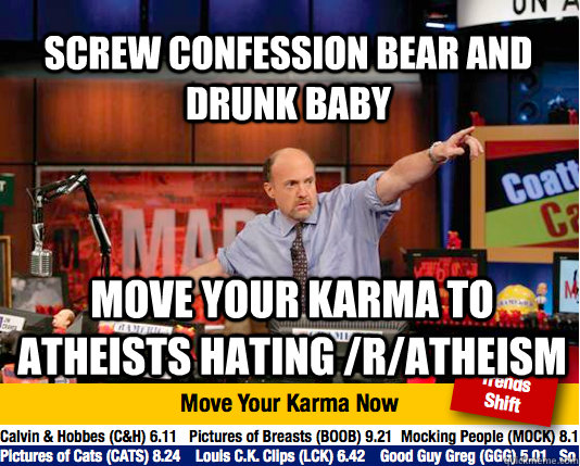 screw confession bear and drunk baby move your karma to atheists hating /r/atheism  Mad Karma with Jim Cramer