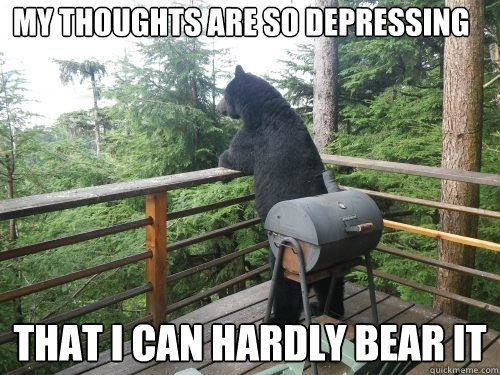 my thoughts are so depressing that i can hardly bear it - my thoughts are so depressing that i can hardly bear it  Misc