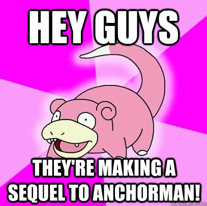 hey guys they're making a sequel to anchorman!  Slowpoke