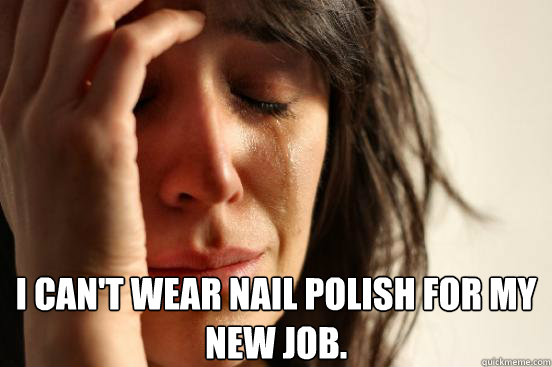  I can't wear nail polish for my new job.    First World Problems